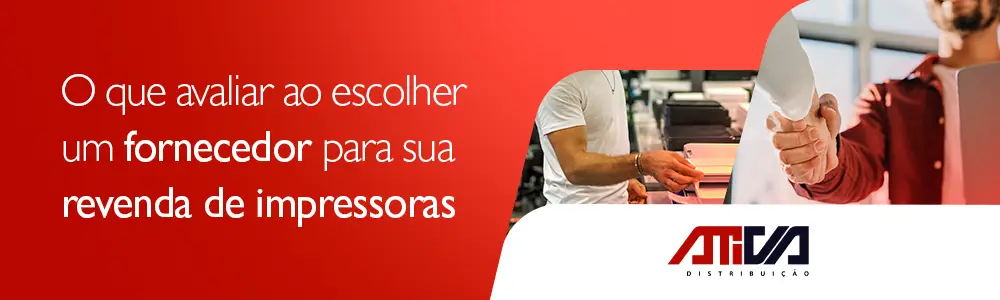 O que Avaliar ao Escolher um Fornecedor para sua Revenda de Impressoras Ativa Distribuição.
