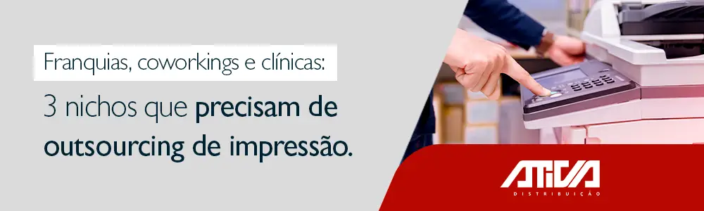 Franquias, Coworking e Clínicas: 3 Nichos que Precisam de Outsourcing de Impressão (E Como a Ativa Distribuição Pode Contribuir para o Sucesso da Sua Operação)